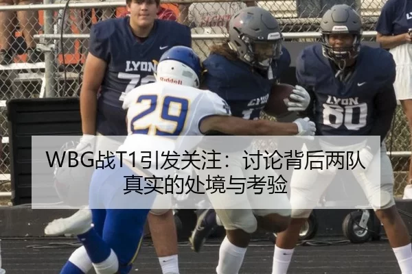 WBG战T1引发关注：讨论背后两队真实的处境与考验